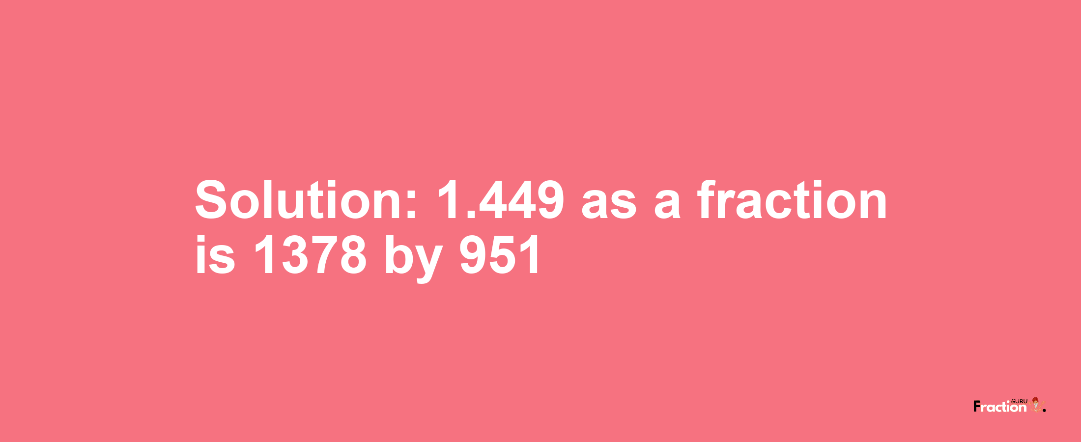 Solution:1.449 as a fraction is 1378/951